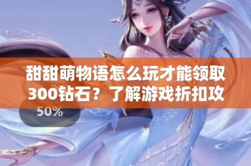 甜甜萌物语怎么玩才能领取300钻石？了解游戏折扣攻略！