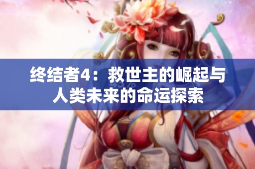 终结者4：救世主的崛起与人类未来的命运探索
