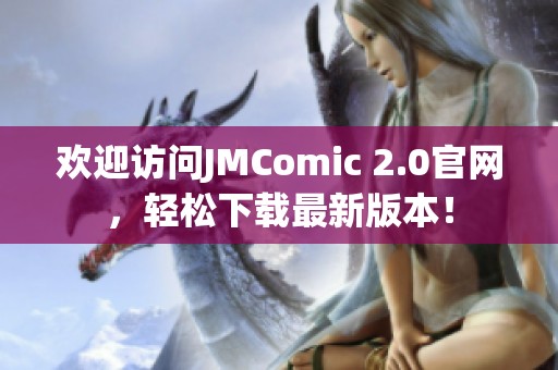 欢迎访问JMComic 2.0官网，轻松下载最新版本！