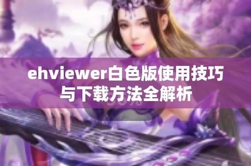 ehviewer白色版使用技巧与下载方法全解析
