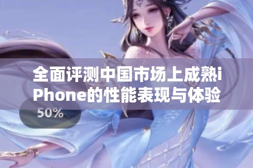 全面评测中国市场上成熟iPhone的性能表现与体验