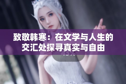 致敬韩寒：在文学与人生的交汇处探寻真实与自由