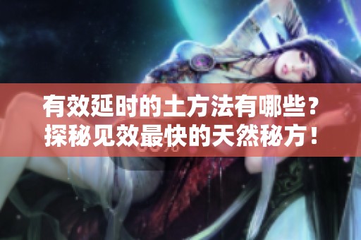 有效延时的土方法有哪些？探秘见效最快的天然秘方！