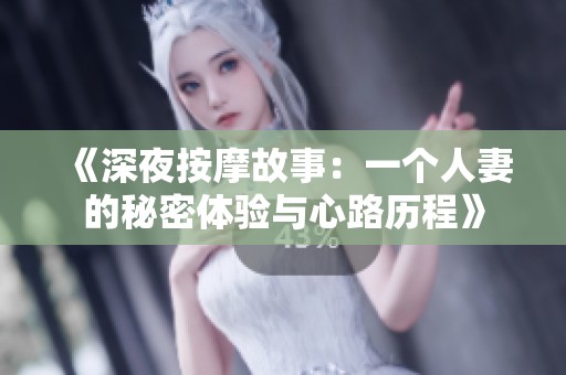 《深夜按摩故事：一个人妻的秘密体验与心路历程》
