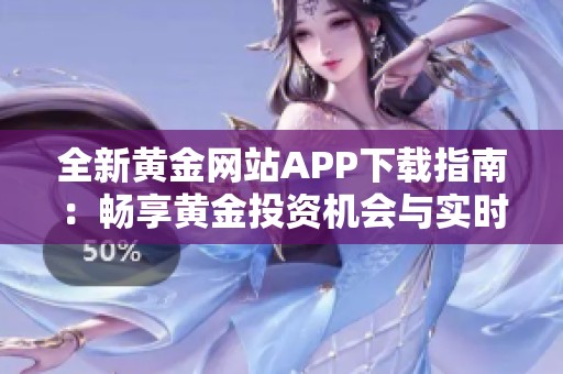 全新黄金网站APP下载指南：畅享黄金投资机会与实时资讯