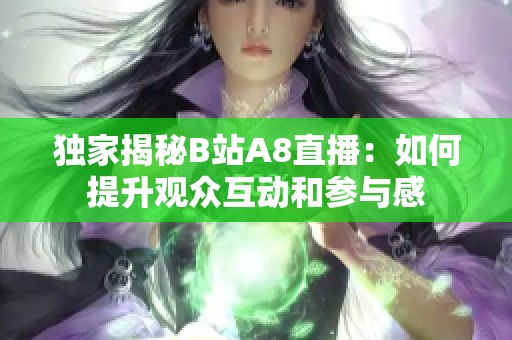 独家揭秘B站A8直播：如何提升观众互动和参与感