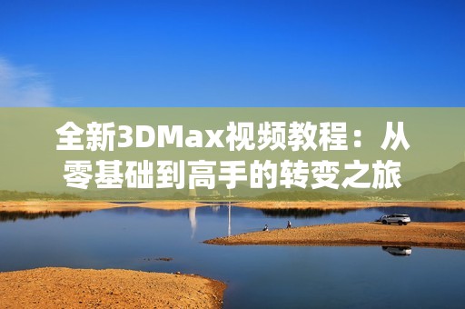 全新3DMax视频教程：从零基础到高手的转变之旅
