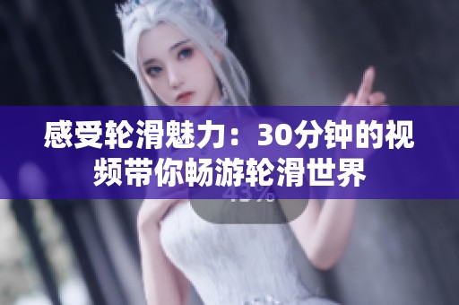 感受轮滑魅力：30分钟的视频带你畅游轮滑世界