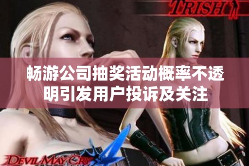 畅游公司抽奖活动概率不透明引发用户投诉及关注