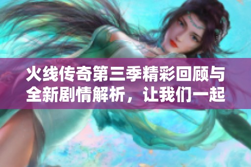 火线传奇第三季精彩回顾与全新剧情解析，让我们一起追寻故事的脉搏