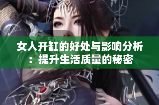 女人开缸的好处与影响分析：提升生活质量的秘密