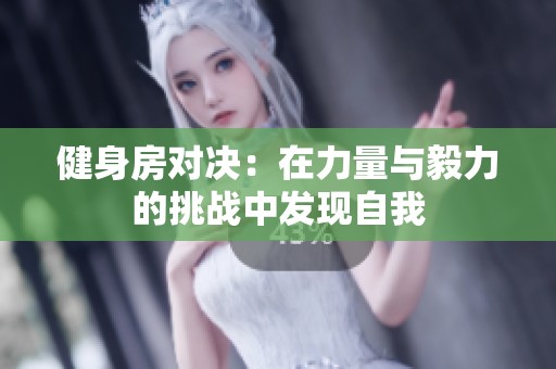 健身房对决：在力量与毅力的挑战中发现自我
