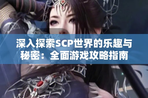 深入探索SCP世界的乐趣与秘密：全面游戏攻略指南