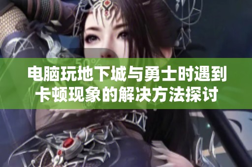 电脑玩地下城与勇士时遇到卡顿现象的解决方法探讨