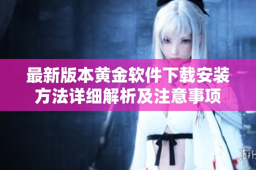 最新版本黄金软件下载安装方法详细解析及注意事项