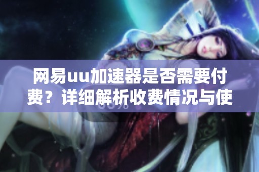网易uu加速器是否需要付费？详细解析收费情况与使用体验