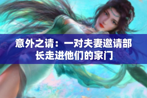 意外之请：一对夫妻邀请部长走进他们的家门
