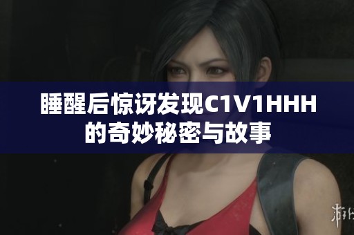 睡醒后惊讶发现C1V1HHH的奇妙秘密与故事
