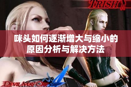 咪头如何逐渐增大与缩小的原因分析与解决方法
