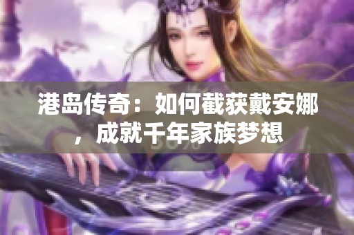 港岛传奇：如何截获戴安娜，成就千年家族梦想