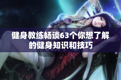 健身教练畅谈63个你想了解的健身知识和技巧