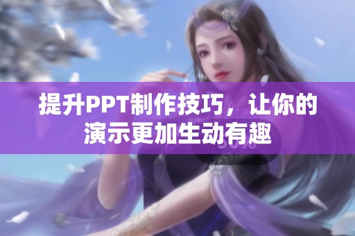 提升PPT制作技巧，让你的演示更加生动有趣