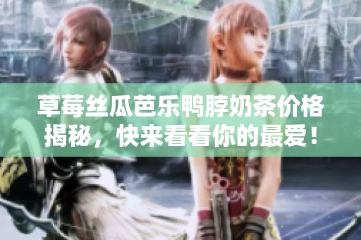草莓丝瓜芭乐鸭脖奶茶价格揭秘，快来看看你的最爱！