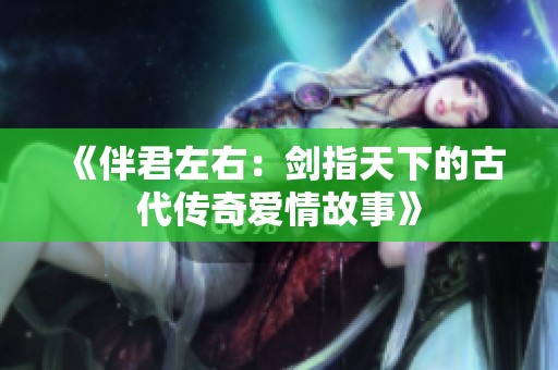 《伴君左右：剑指天下的古代传奇爱情故事》