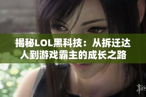揭秘LOL黑科技：从拆迁达人到游戏霸主的成长之路