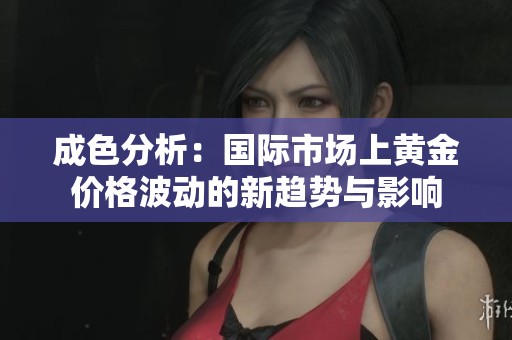 成色分析：国际市场上黄金价格波动的新趋势与影响