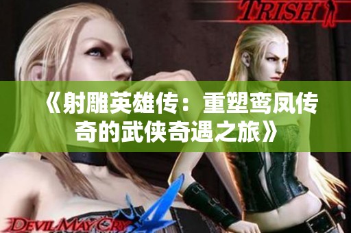 《射雕英雄传：重塑鸾凤传奇的武侠奇遇之旅》