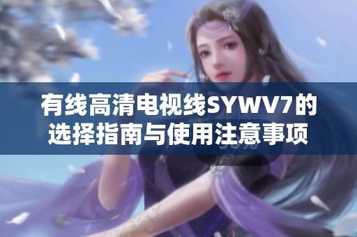 有线高清电视线SYWV7的选择指南与使用注意事项