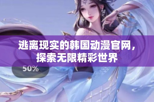逃离现实的韩国动漫官网，探索无限精彩世界