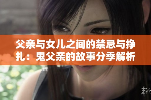 父亲与女儿之间的禁忌与挣扎：鬼父亲的故事分季解析