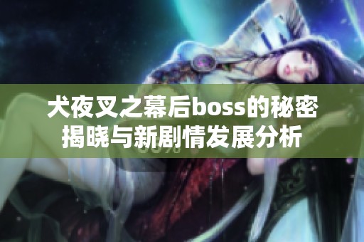 犬夜叉之幕后boss的秘密揭晓与新剧情发展分析