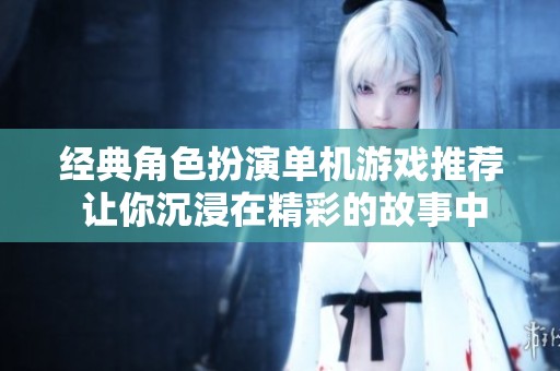 经典角色扮演单机游戏推荐 让你沉浸在精彩的故事中