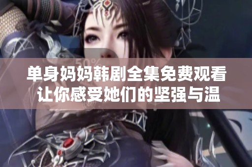 单身妈妈韩剧全集免费观看 让你感受她们的坚强与温暖
