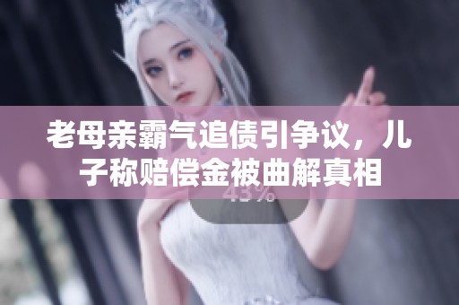 老母亲霸气追债引争议，儿子称赔偿金被曲解真相