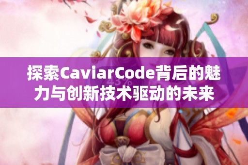 探索CaviarCode背后的魅力与创新技术驱动的未来
