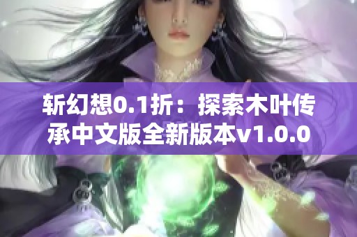 斩幻想0.1折：探索木叶传承中文版全新版本v1.0.0