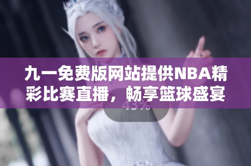 九一免费版网站提供NBA精彩比赛直播，畅享篮球盛宴