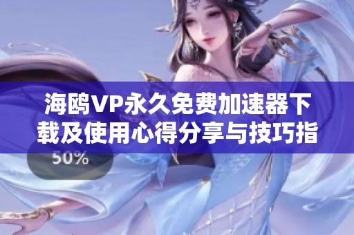 海鸥VP永久免费加速器下载及使用心得分享与技巧指导