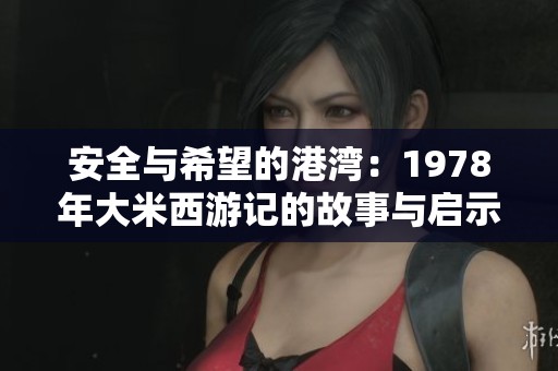 安全与希望的港湾：1978年大米西游记的故事与启示