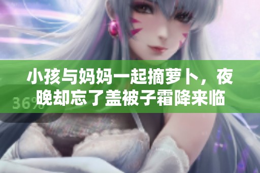 小孩与妈妈一起摘萝卜，夜晚却忘了盖被子霜降来临