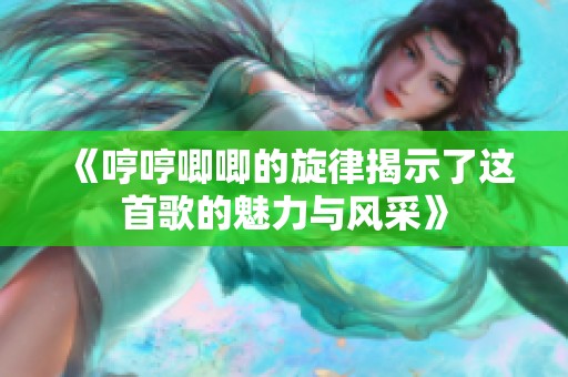 《哼哼唧唧的旋律揭示了这首歌的魅力与风采》