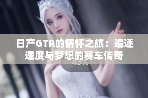 日产GTR的情怀之旅：追逐速度与梦想的赛车传奇