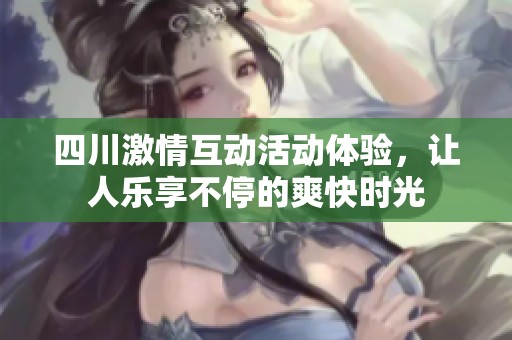 四川激情互动活动体验，让人乐享不停的爽快时光