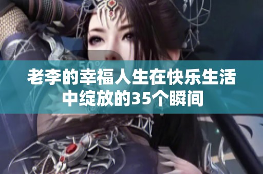 老李的幸福人生在快乐生活中绽放的35个瞬间