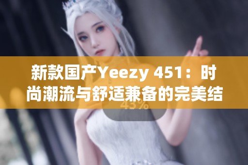 新款国产Yeezy 451：时尚潮流与舒适兼备的完美结合