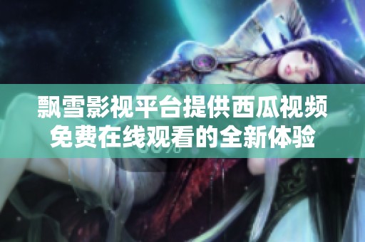 飘雪影视平台提供西瓜视频免费在线观看的全新体验